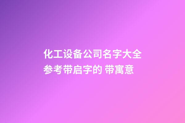 化工设备公司名字大全参考带启字的 带寓意-第1张-公司起名-玄机派